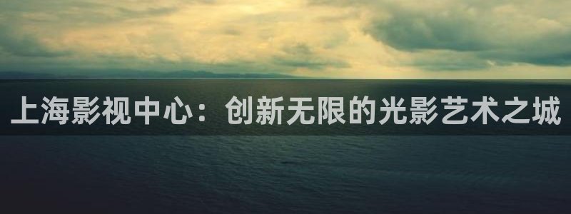 老湿91影院：上海影视中心：创新无限的光影艺术之城